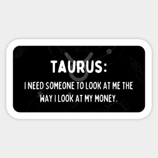 Taurus Zodiac signs quote - I need someone to look at me the way I look at my money Sticker